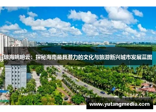 琼海姚明云：探秘海南最具潜力的文化与旅游新兴城市发展蓝图